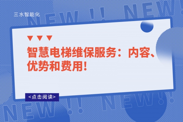 智慧電梯維保服務(wù)：內(nèi)容、優(yōu)勢和費(fèi)用!